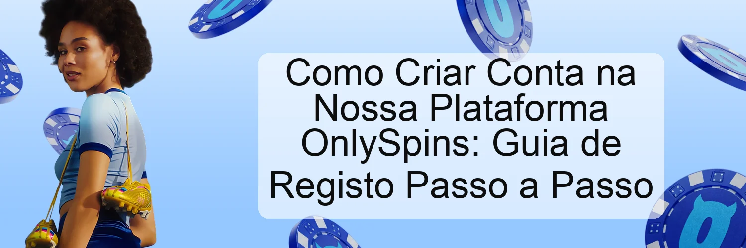 Como Criar Conta na Nossa Plataforma OnlySpins: Guia de Registo Passo a Passo Como Criar Conta na Nossa Plataforma OnlySpins: Guia de Registo Passo a Passo